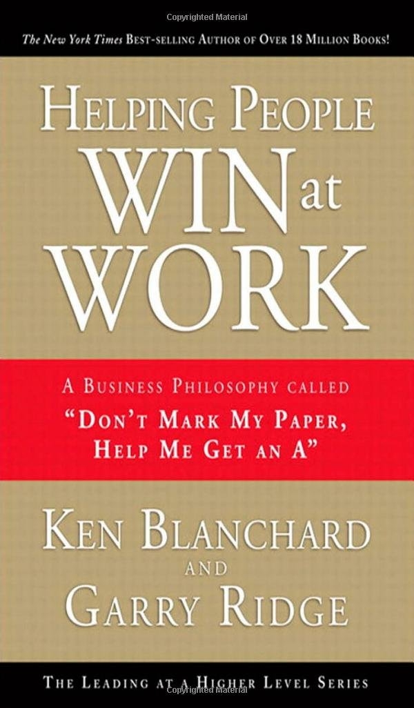 Helping People Win at Work: A Business Philosophy Called "Don't Mark My Paper, Help Me Get an A"