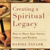 Creating a Spiritual Legacy: How to Share Your Stories, Values, and Wisdom