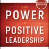 The Power of Positive Leadership: How and Why Positive Leaders Transform Teams and Organizations and Change the World (Jon